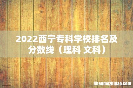 理科+文科 2022西宁专科学校排名及分数线