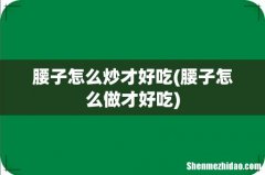 腰子怎么做才好吃 腰子怎么炒才好吃