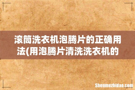 用泡腾片清洗洗衣机的步骤是什么? 滚筒洗衣机泡腾片的正确用法