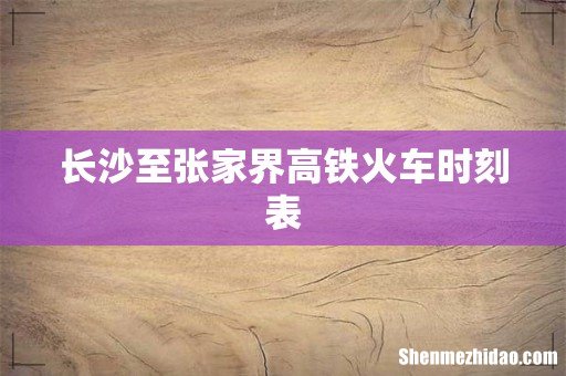 长沙至张家界高铁火车时刻表