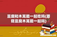 蘑菇豆腐木耳能一起吗 豆腐和木耳能一起吃吗