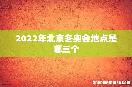 2022年北京冬奥会地点是哪三个