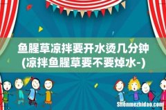 凉拌鱼腥草要不要焯水- 鱼腥草凉拌要开水烫几分钟