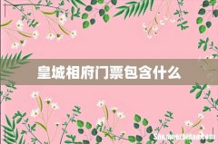 皇城相府门票包含什么
