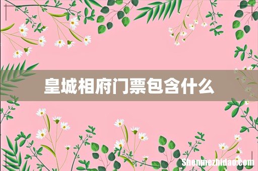 皇城相府门票包含什么
