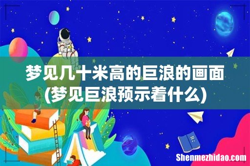 梦见巨浪预示着什么 梦见几十米高的巨浪的画面
