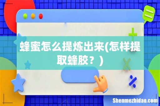 怎样提取蜂胶? 蜂蜜怎么提炼出来