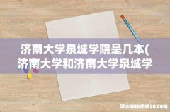 济南大学和济南大学泉城学院是一个学校吗 济南大学泉城学院是几本
