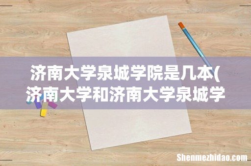 济南大学和济南大学泉城学院是一个学校吗 济南大学泉城学院是几本