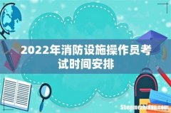 2022年消防设施操作员考试时间安排
