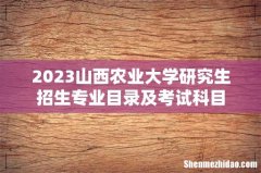 2023山西农业大学研究生招生专业目录及考试科目