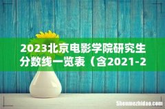 含2021-2022历年复试 2023北京电影学院研究生分数线一览表