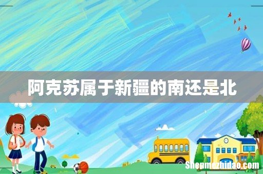 阿克苏属于新疆的南还是北