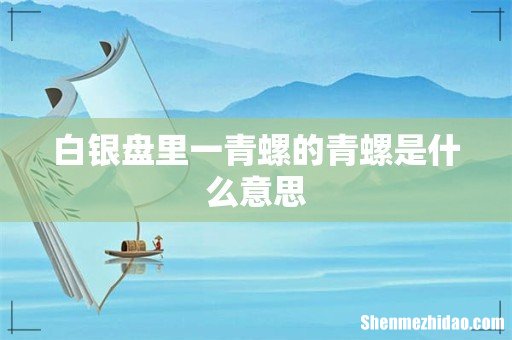 白银盘里一青螺的青螺是什么意思