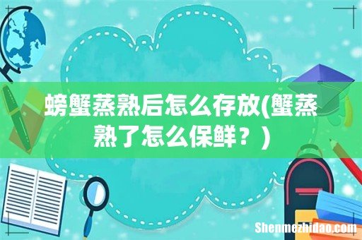 蟹蒸熟了怎么保鲜？ 螃蟹蒸熟后怎么存放