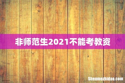 非师范生2021不能考教资