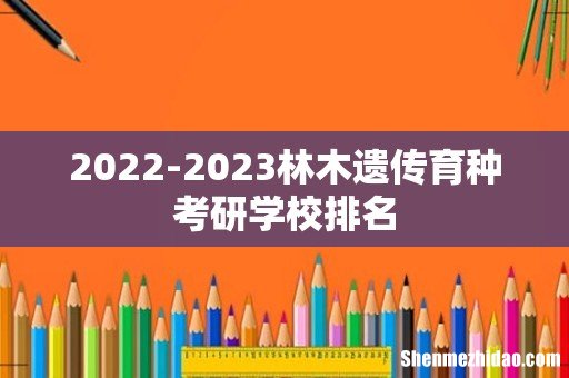 2022-2023林木遗传育种考研学校排名