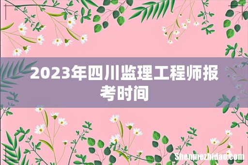 2023年四川监理工程师报考时间