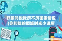 你和我的倾城时光小说厉致诚林浅圆房章节是哪一节 舒服吗说我厉不厉害表情包
