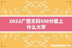 2022广西文科550分能上什么大学