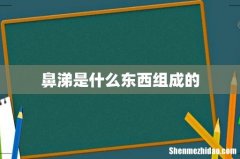鼻涕是什么东西组成的