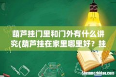 葫芦挂在家里哪里好？挂门上最好？ 葫芦挂门里和门外有什么讲究