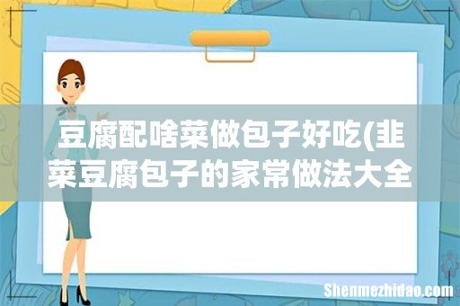 韭菜豆腐包子的家常做法大全怎么做好吃 豆腐配啥菜做包子好吃