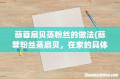 蒜蓉粉丝蒸扇贝，在家的具体做法是什么呢？ 蒜蓉扇贝蒸粉丝的做法