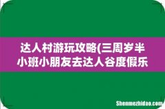 三周岁半小班小朋友去达人谷度假乐园和达人村,哪个合适 达人村游玩攻略
