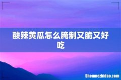 酸辣黄瓜怎么腌制又脆又好吃
