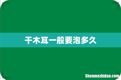 干木耳一般要泡多久
