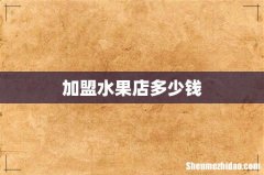 加盟水果店多少钱