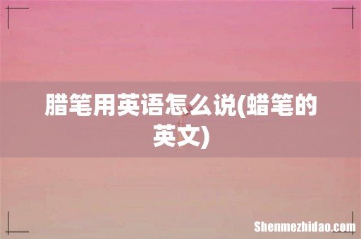 蜡笔的英文 腊笔用英语怎么说