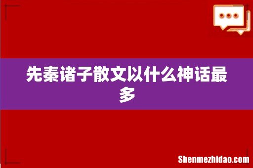 先秦诸子散文以什么神话最多