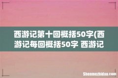 西游记每回概括50字 西游记每回概括50字内容 西游记第十回概括50字