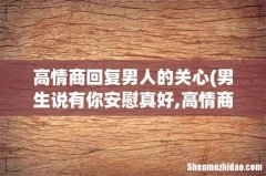 男生说有你安慰真好,高情商怎么回复？ 高情商回复男人的关心
