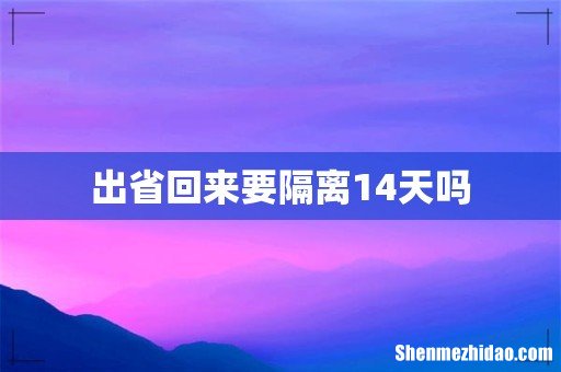 出省回来要隔离14天吗