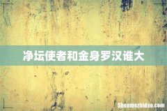 净坛使者和金身罗汉谁大