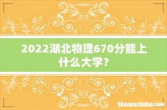 2022湖北物理670分能上什么大学？