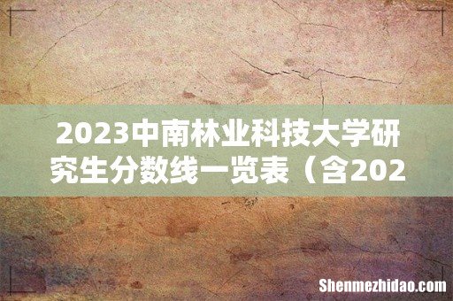 含2021-2022历年复试 2023中南林业科技大学研究生分数线一览表