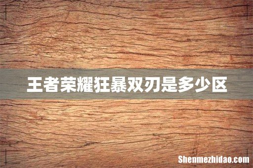 王者荣耀狂暴双刃是多少区