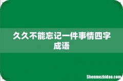 久久不能忘记一件事情四字成语