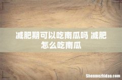 减肥期可以吃南瓜吗 减肥怎么吃南瓜
