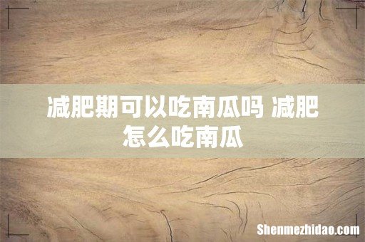 减肥期可以吃南瓜吗 减肥怎么吃南瓜