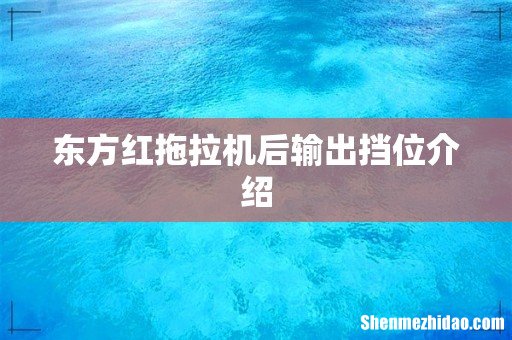 东方红拖拉机后输出挡位介绍