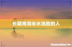 长期用淘米水洗脸的人