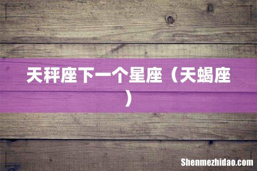 天秤座下一个星座(天蝎座)
