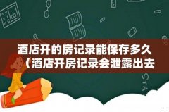 酒店开房记录会泄露出去吗 酒店开的房记录能保存多久