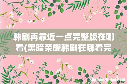 黑暗荣耀韩剧在哪看完整版 韩剧再靠近一点完整版在哪看