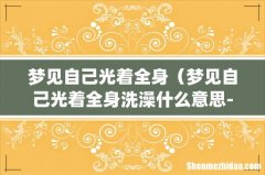 梦见自己光着全身（梦见自己光着全身洗澡什么意思-)